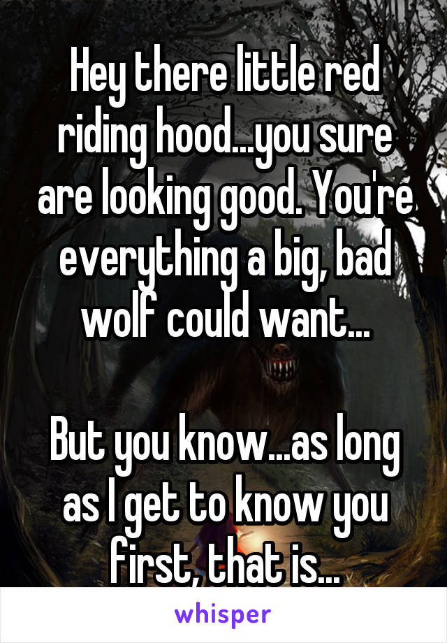 Hey there little red riding hood...you sure are looking good. You're everything a big, bad wolf could want...

But you know...as long as I get to know you first, that is...