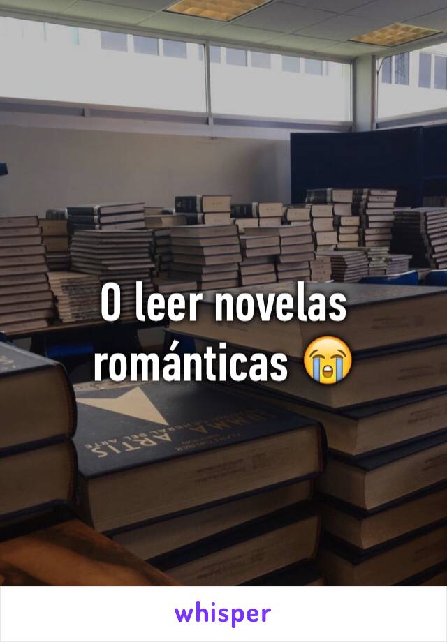 O leer novelas románticas 😭