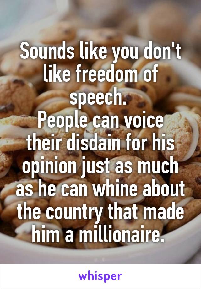 Sounds like you don't like freedom of speech. 
People can voice their disdain for his opinion just as much as he can whine about the country that made him a millionaire. 