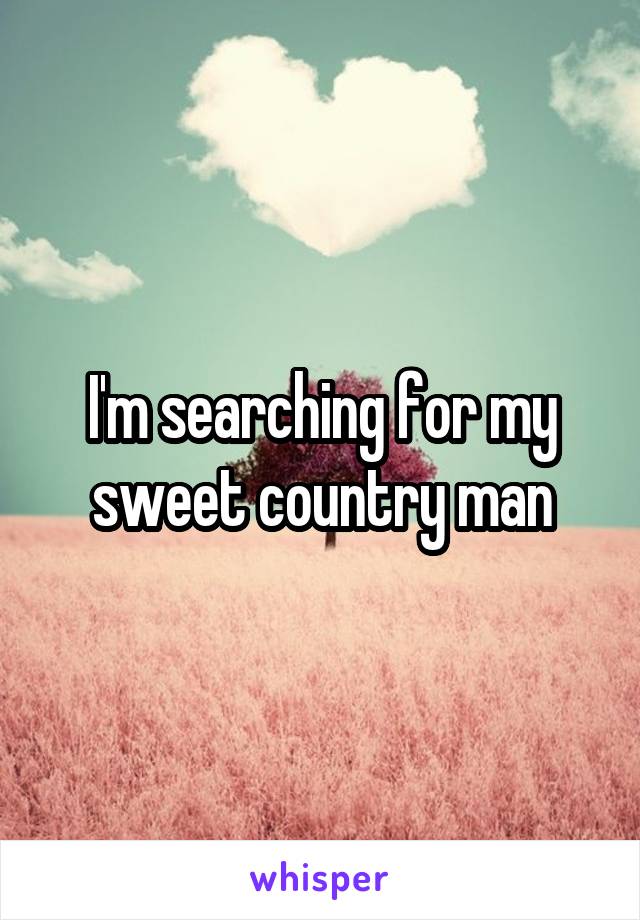 I'm searching for my sweet country man