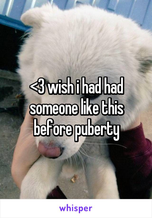 <3 wish i had had someone like this before puberty