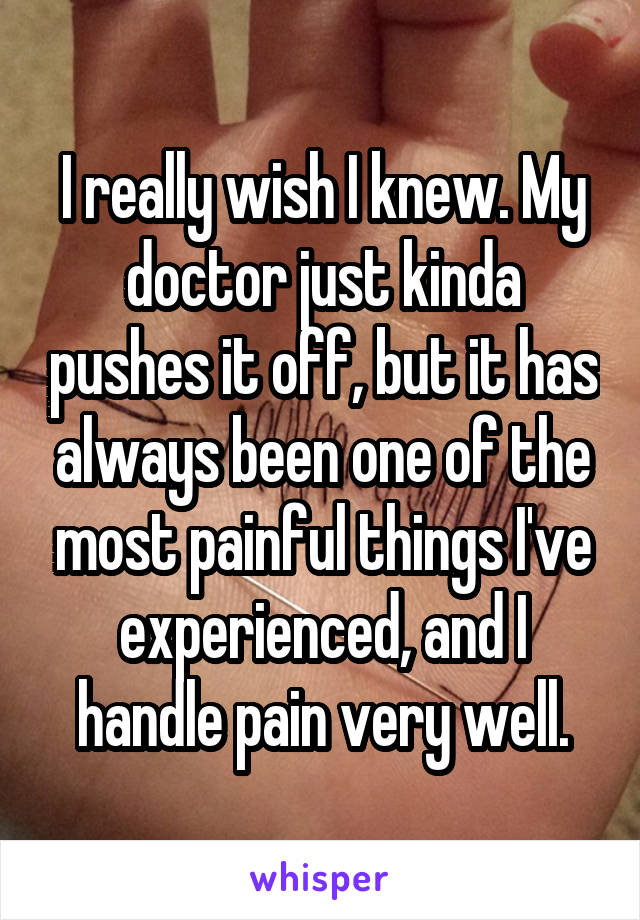 I really wish I knew. My doctor just kinda pushes it off, but it has always been one of the most painful things I've experienced, and I handle pain very well.