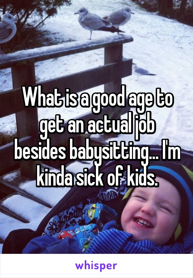 What is a good age to get an actual job besides babysitting... I'm kinda sick of kids.