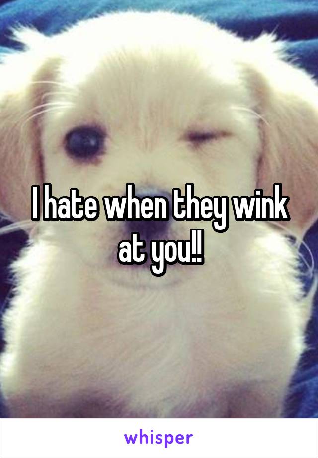 I hate when they wink at you!!