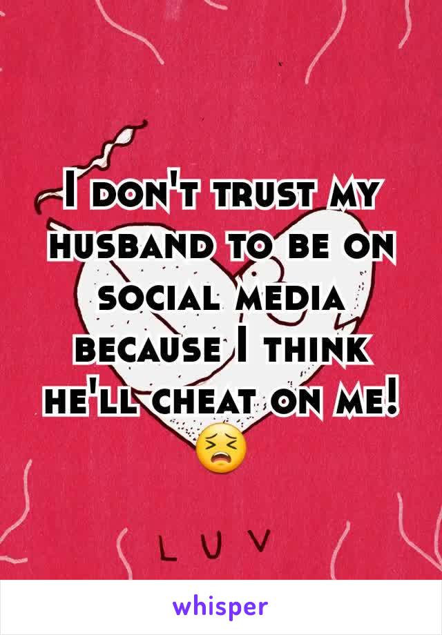 I don't trust my husband to be on social media because I think he'll cheat on me! 😣