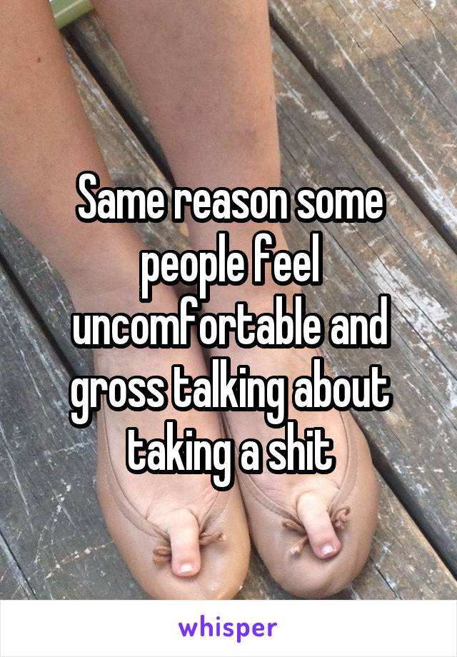 Same reason some people feel uncomfortable and gross talking about taking a shit