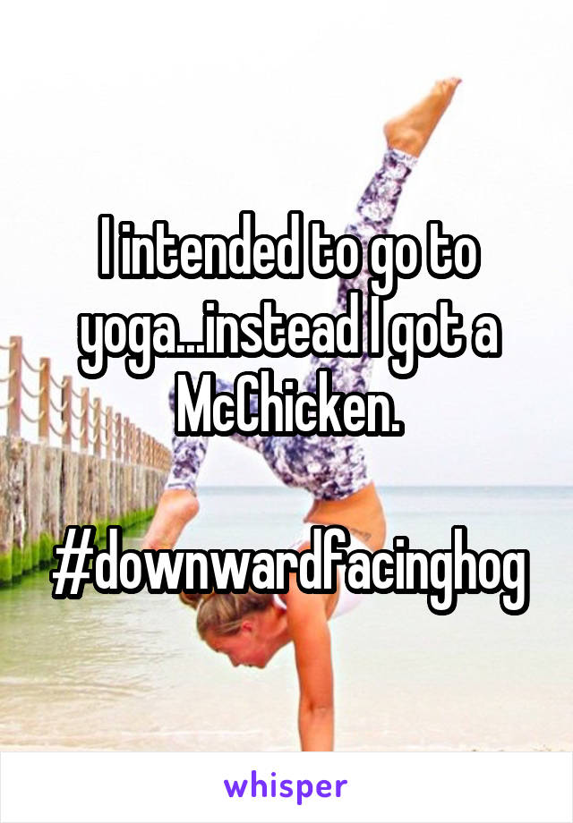 I intended to go to yoga...instead I got a McChicken.

#downwardfacinghog