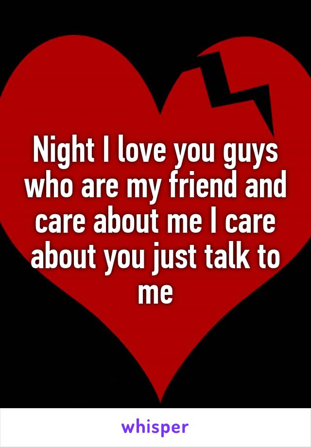 Night I love you guys who are my friend and care about me I care about you just talk to me