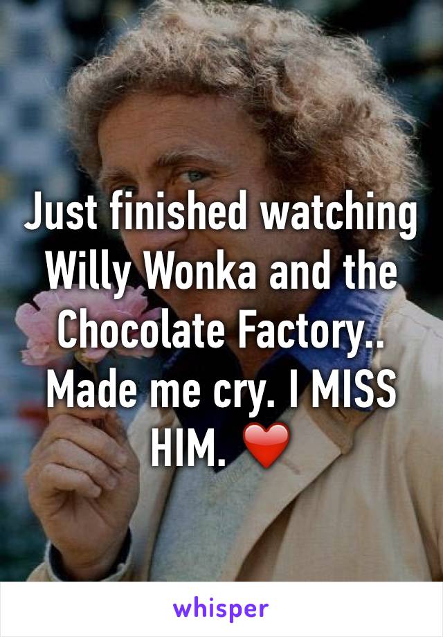 Just finished watching Willy Wonka and the Chocolate Factory.. Made me cry. I MISS HIM. ❤️