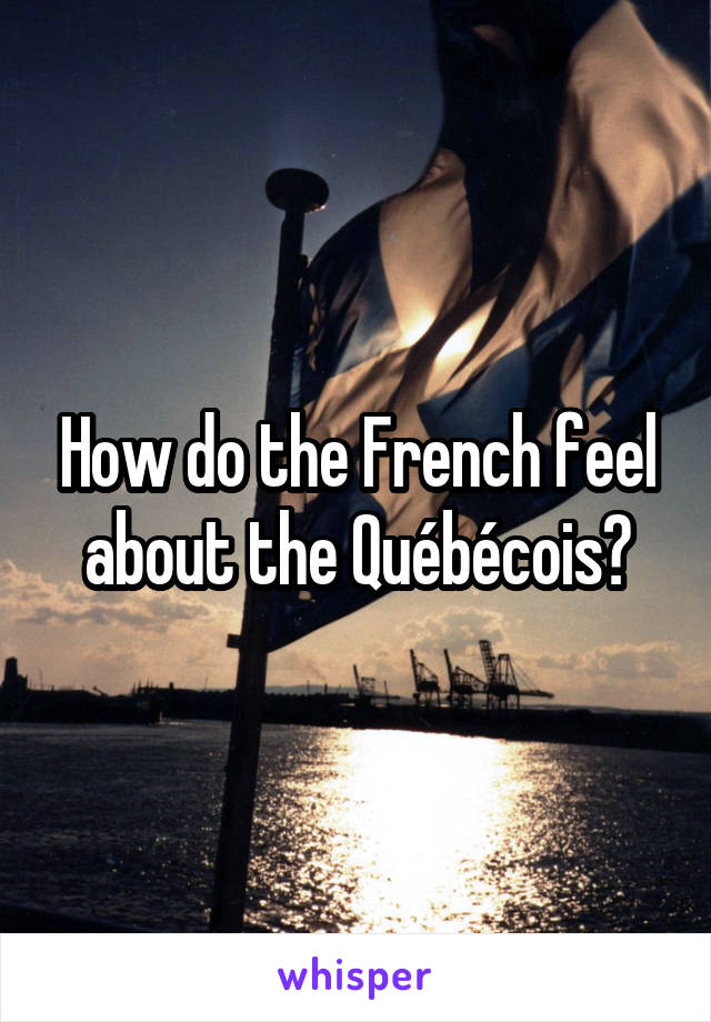 How do the French feel about the Québécois?