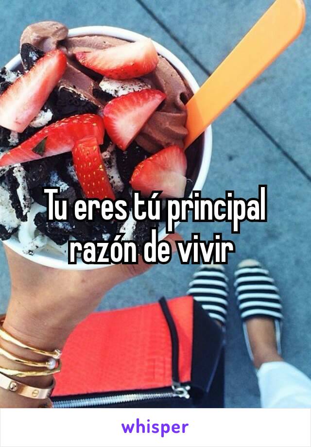 Tu eres tú principal razón de vivir 