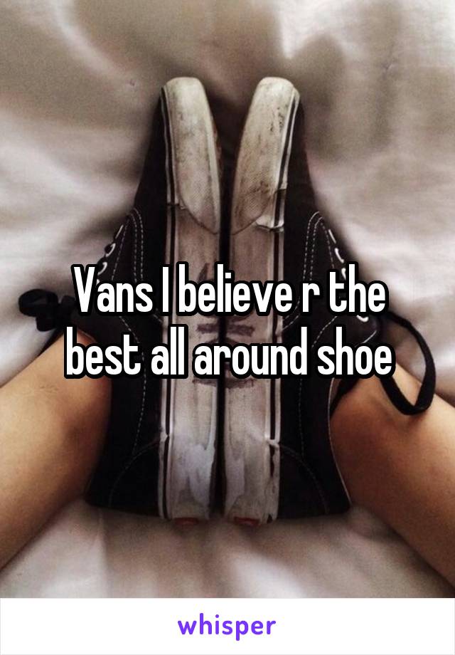 Vans I believe r the best all around shoe