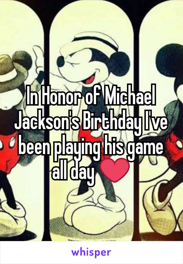 In Honor of Michael Jackson's Birthday I've been playing his game all day ❤