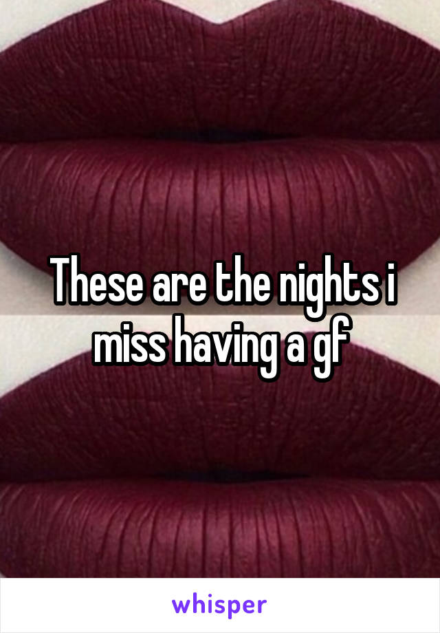 These are the nights i miss having a gf