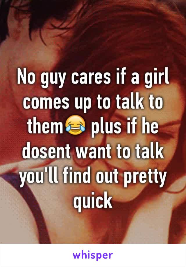 No guy cares if a girl comes up to talk to them😂 plus if he dosent want to talk you'll find out pretty quick