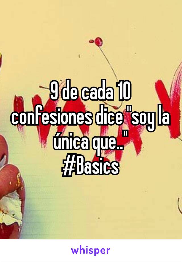 9 de cada 10 confesiones dice "soy la única que.."
#Basics