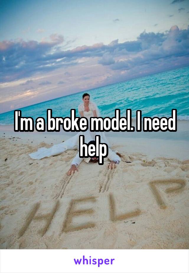 I'm a broke model. I need help 