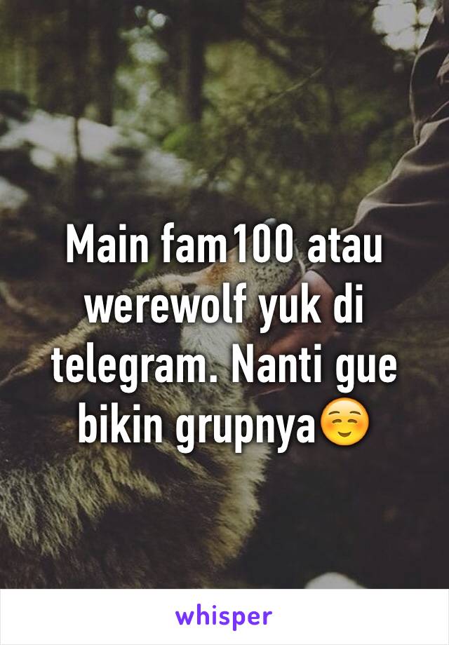 Main fam100 atau werewolf yuk di telegram. Nanti gue bikin grupnya☺️