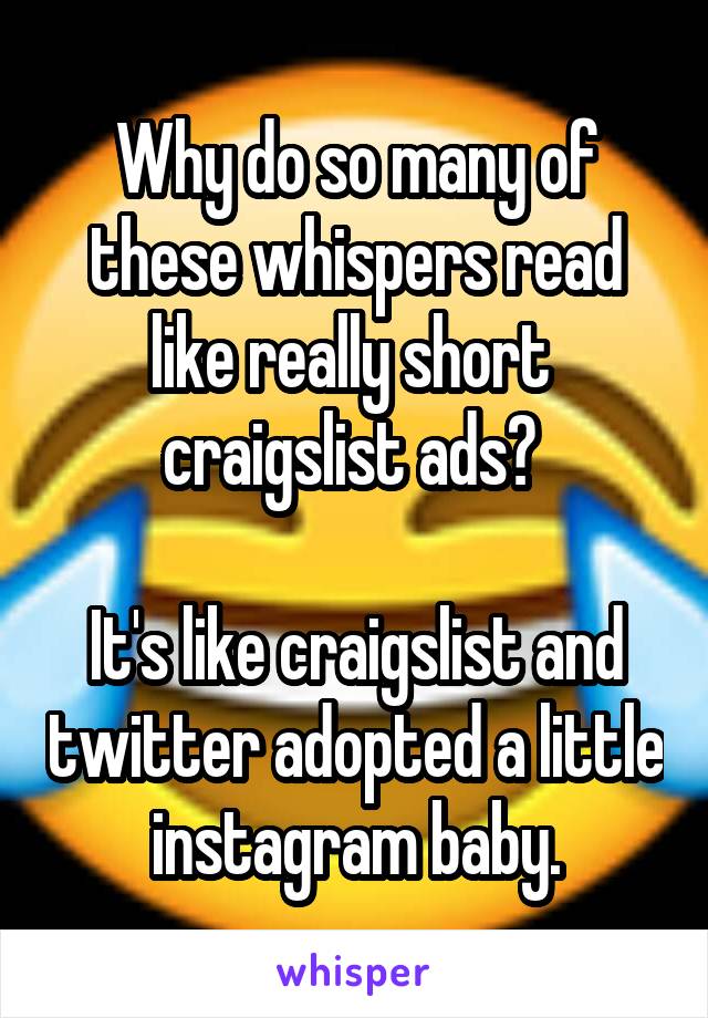 Why do so many of these whispers read like really short  craigslist ads? 

It's like craigslist and twitter adopted a little instagram baby.