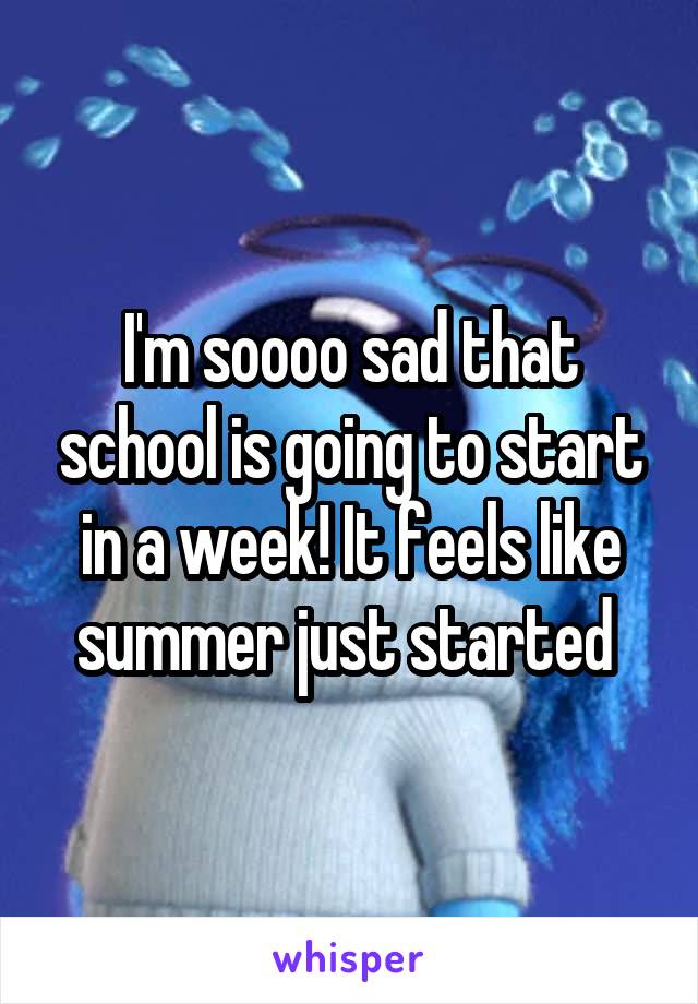 I'm soooo sad that school is going to start in a week! It feels like summer just started 