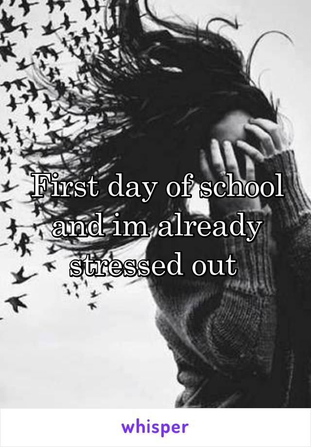 First day of school and im already stressed out 