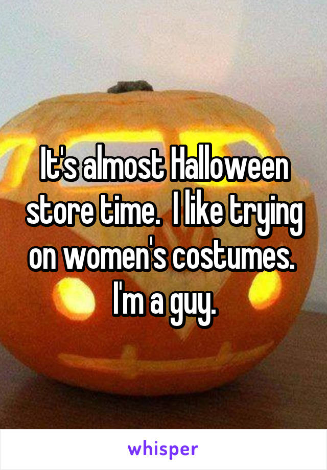 It's almost Halloween store time.  I like trying on women's costumes.  I'm a guy.