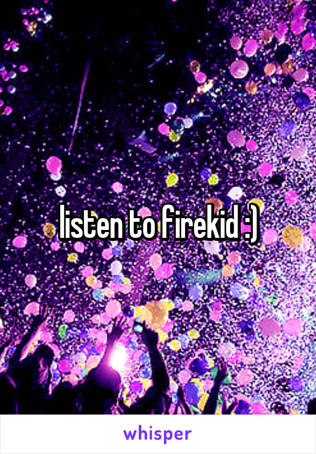 listen to firekid :)