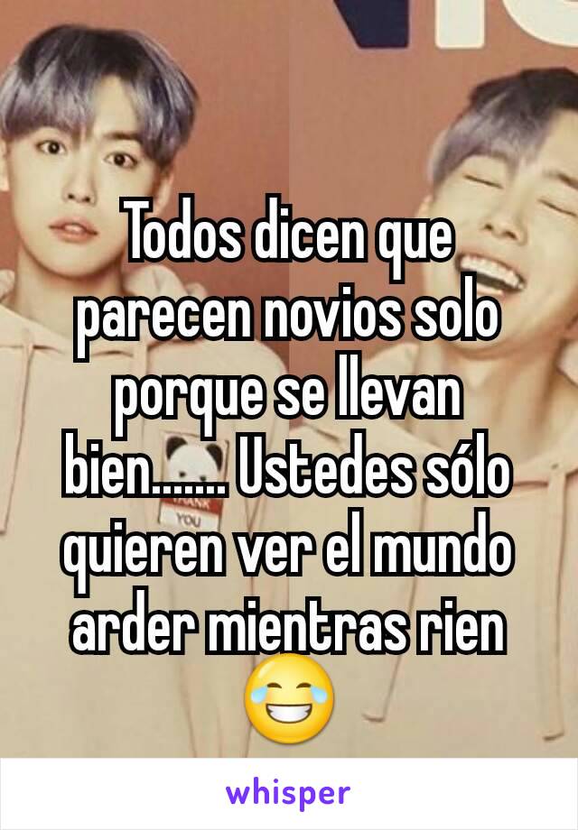 Todos dicen que parecen novios solo porque se llevan bien....... Ustedes sólo quieren ver el mundo arder mientras rien 😂