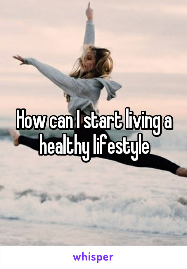 How can I start living a healthy lifestyle