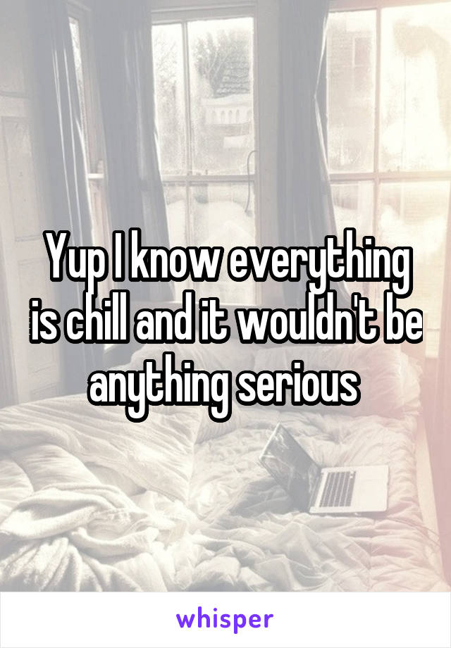 Yup I know everything is chill and it wouldn't be anything serious 