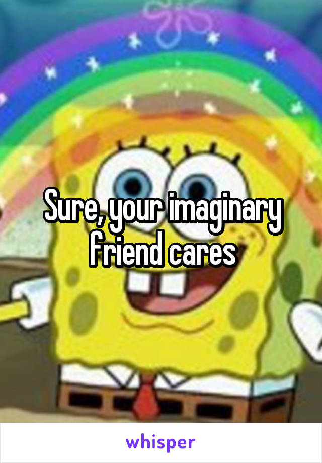 Sure, your imaginary friend cares