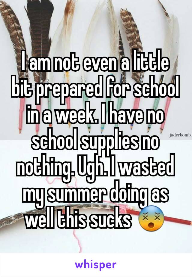 I am not even a little bit prepared for school in a week. I have no school supplies no nothing. Ugh. I wasted my summer doing as well this sucks 😵