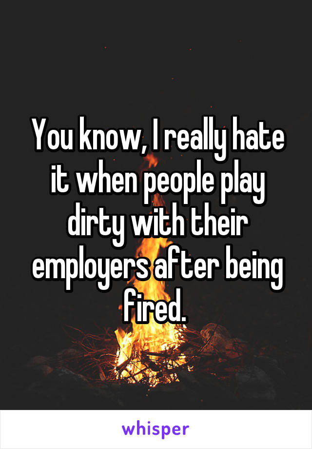 You know, I really hate it when people play dirty with their employers after being fired. 