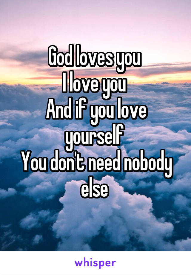 God loves you 
I love you 
And if you love yourself 
You don't need nobody else 
