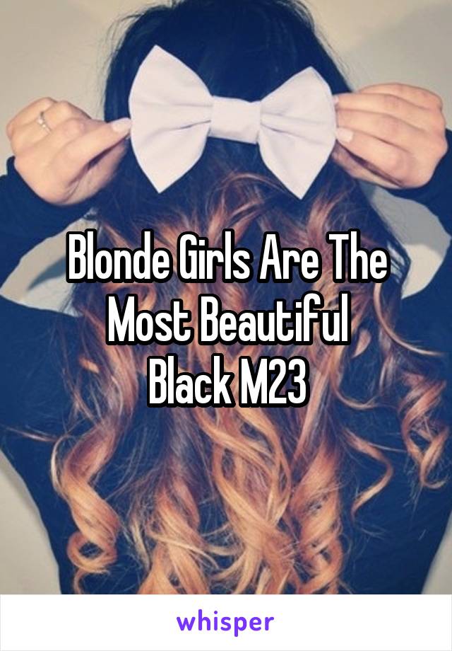 Blonde Girls Are The Most Beautiful
Black M23