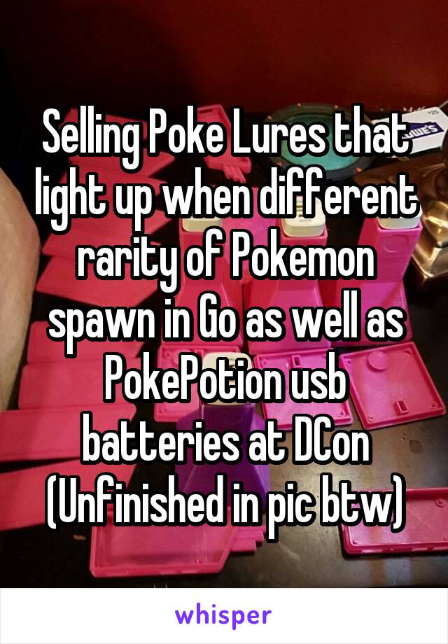 Selling Poke Lures that light up when different rarity of Pokemon spawn in Go as well as PokePotion usb batteries at DCon
(Unfinished in pic btw)