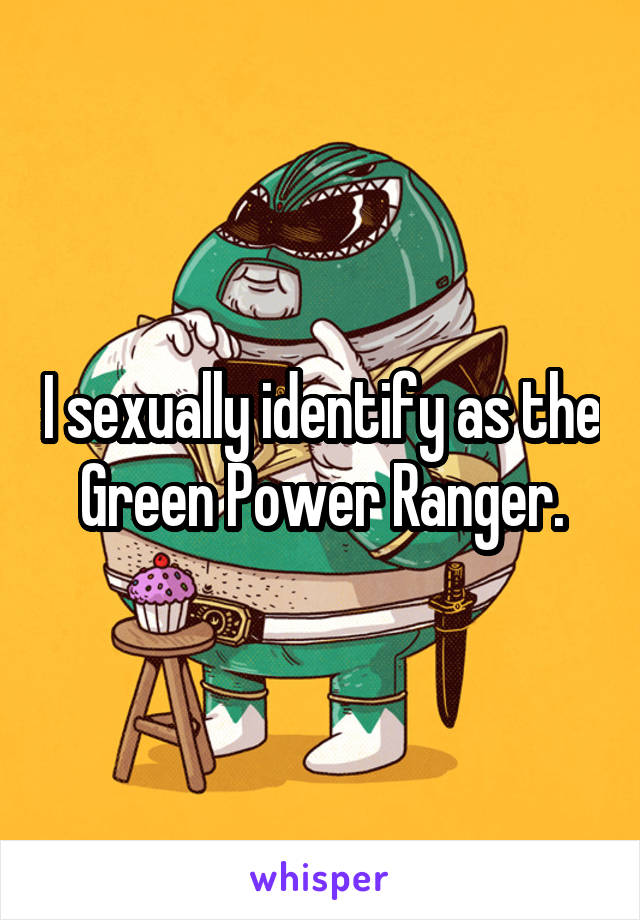 I sexually identify as the Green Power Ranger.