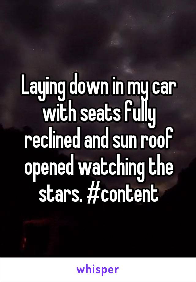 Laying down in my car with seats fully reclined and sun roof opened watching the stars. #content