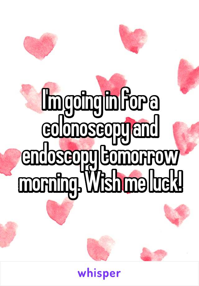 I'm going in for a colonoscopy and endoscopy tomorrow morning. Wish me luck!