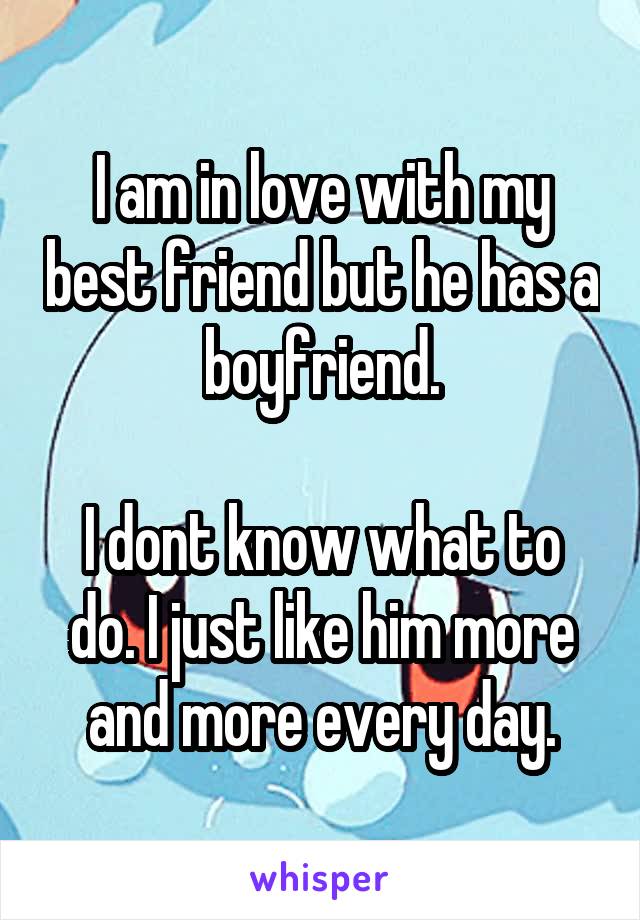 I am in love with my best friend but he has a boyfriend.

I dont know what to do. I just like him more and more every day.