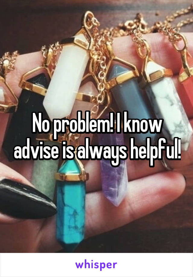 No problem! I know advise is always helpful!