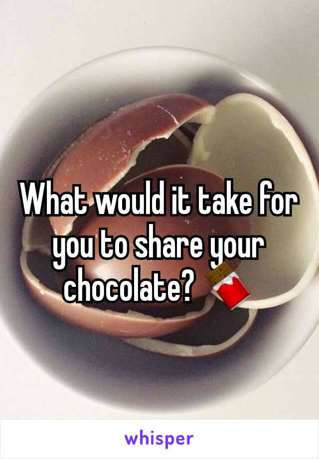 What would it take for you to share your chocolate? 🍫