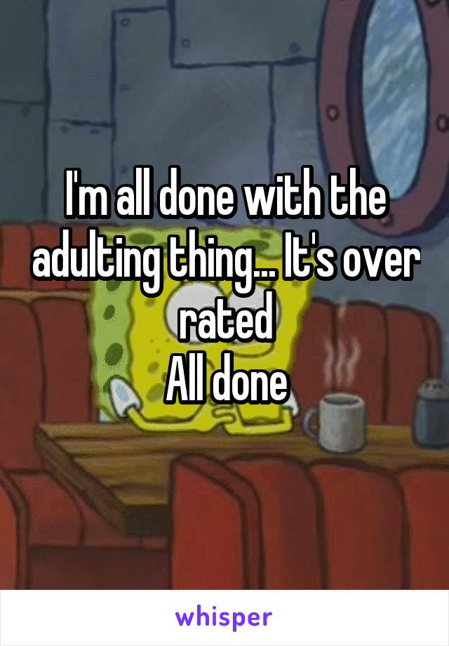 I'm all done with the adulting thing... It's over rated
All done
