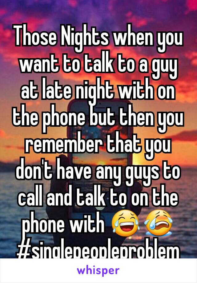 Those Nights when you want to talk to a guy at late night with on the phone but then you remember that you don't have any guys to call and talk to on the phone with 😂😭
#singlepeopleproblem