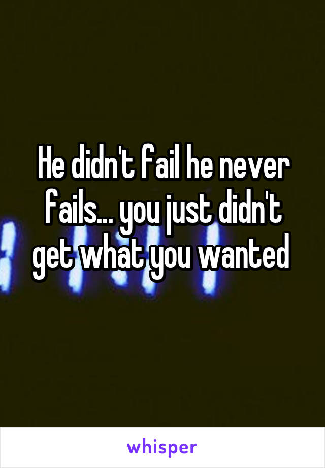 He didn't fail he never fails... you just didn't get what you wanted 
