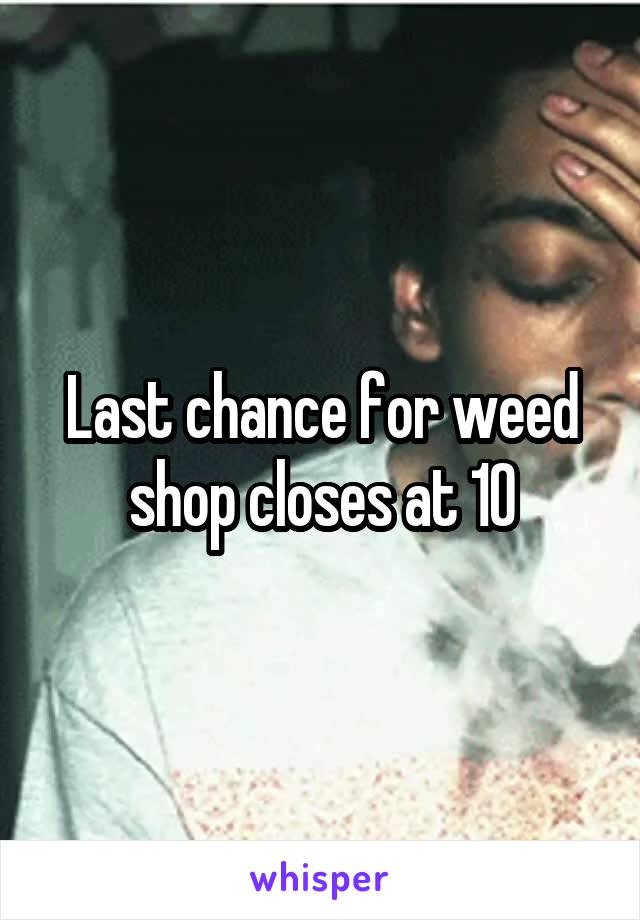 Last chance for weed shop closes at 10