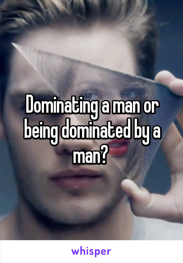 Dominating a man or being dominated by a man? 