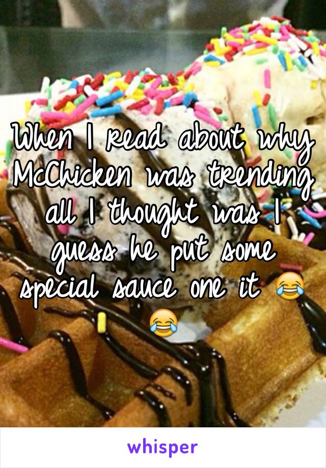 When I read about why McChicken was trending all I thought was I guess he put some special sauce one it 😂😂