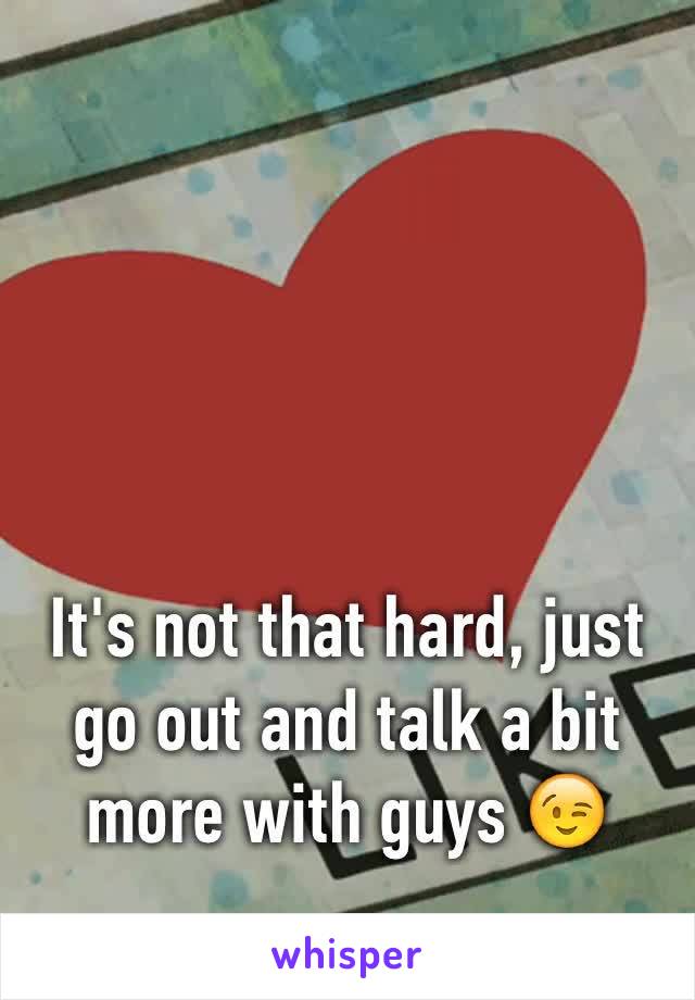 It's not that hard, just go out and talk a bit more with guys 😉