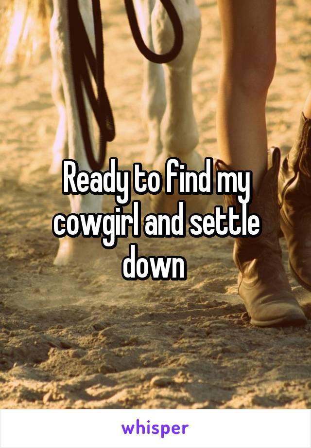 Ready to find my cowgirl and settle down 